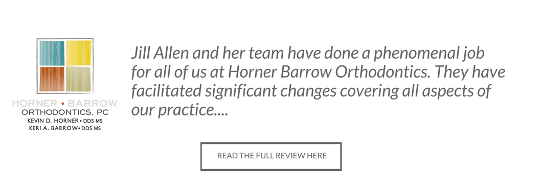 Horner and Barrow Orthodontics Testimonial - Jill Allen and her team have done a phenomenal job for all of us at Horner Barrow Orthodontics. They have facilitated significant changes covering all aspects of our practice....